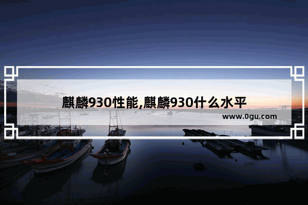 麒麟930性能,麒麟930什么水平