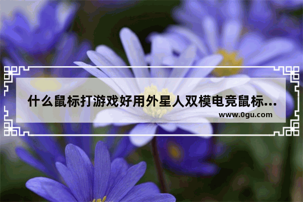 什么鼠标打游戏好用外星人双模电竞鼠标,什么鼠标打游戏好用手感好