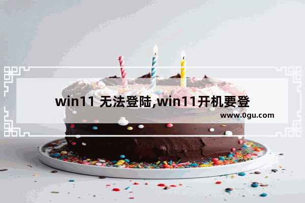 win11 无法登陆,win11开机要登陆账号进入不了系统