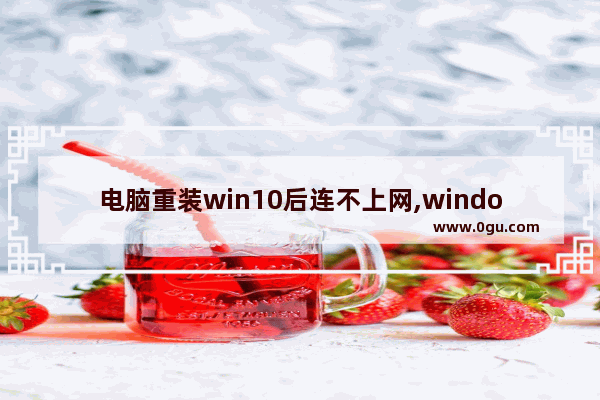 电脑重装win10后连不上网,windows10重装系统后无法上网