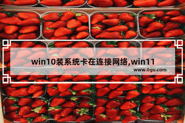 win10装系统卡在连接网络,win11网络很卡