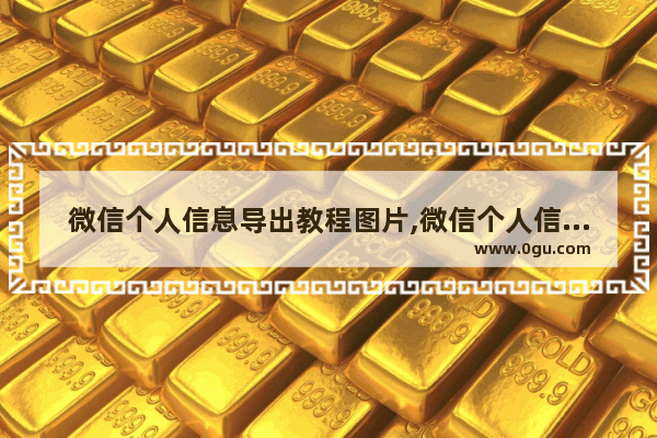 微信个人信息导出教程图片,微信个人信息导出教程图片