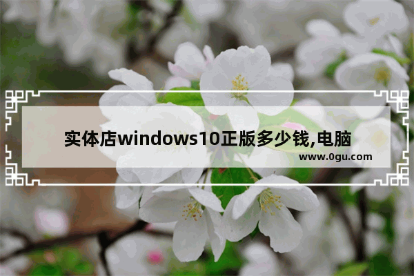 实体店windows10正版多少钱,电脑店装的win10是正版吗