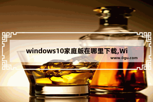 windows10家庭版在哪里下载,Win10家庭版在哪下载
