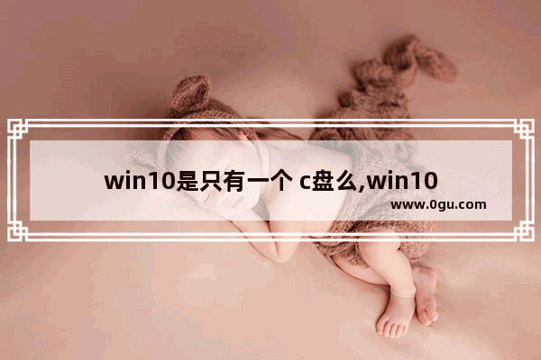 win10是只有一个 c盘么,win10系统只有一个c盘吗