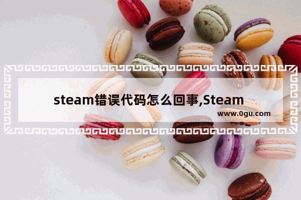 steam错误代码怎么回事,Steam 错误代码