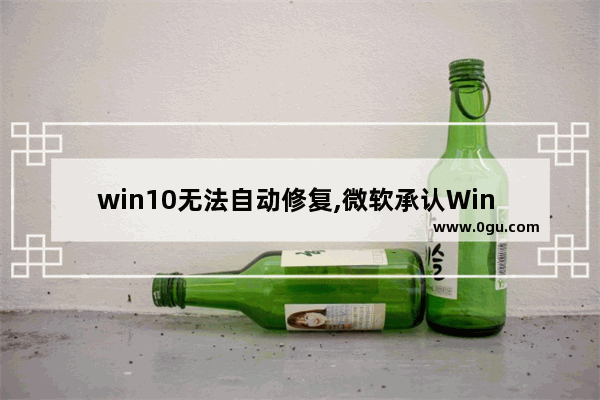 win10无法自动修复,微软承认Win 10出现新Bug 错误显示没有网络连接