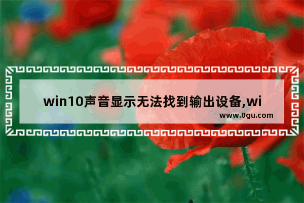 win10声音显示无法找到输出设备,win10找不到声音输入设备