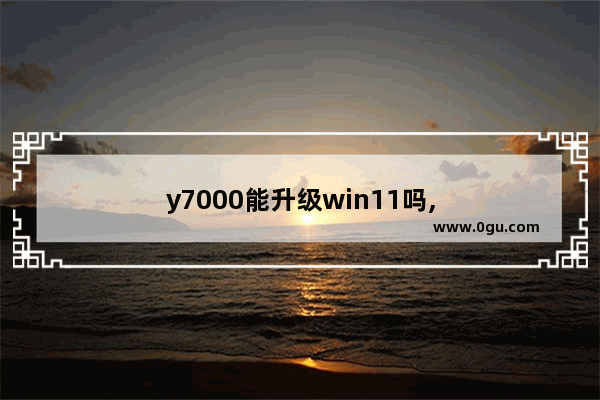 y7000能升级win11吗,
