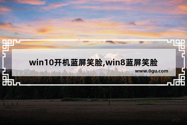 win10开机蓝屏笑脸,win8蓝屏笑脸提示重启原因