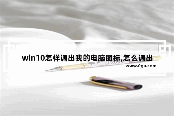 win10怎样调出我的电脑图标,怎么调出我的电脑图标win10