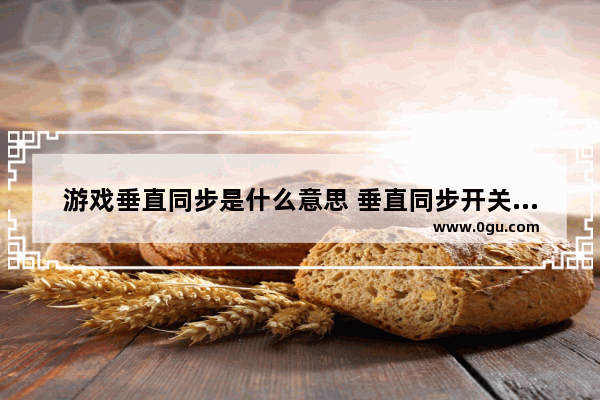 游戏垂直同步是什么意思 垂直同步开关分析