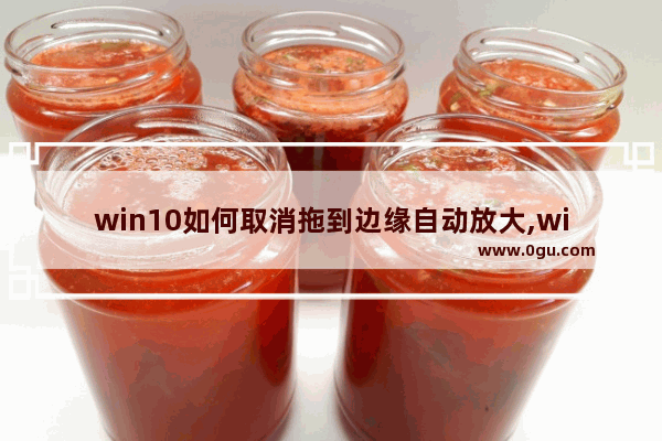 win10如何取消拖到边缘自动放大,windows窗口拖到屏幕边缘