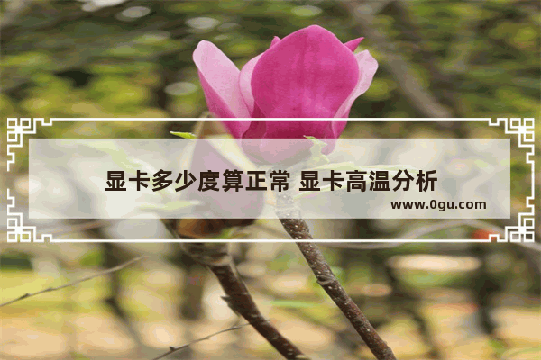 显卡多少度算正常 显卡高温分析