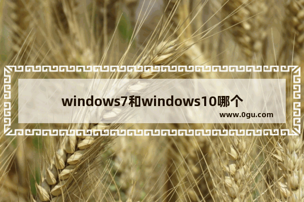 windows7和windows10哪个好游戏,玩游戏window10和win7哪个好