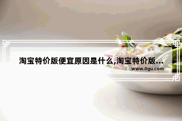 淘宝特价版便宜原因是什么,淘宝特价版为什么很便宜