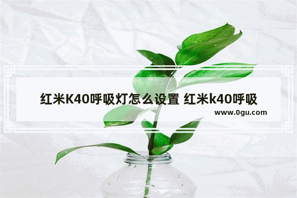 红米K40呼吸灯怎么设置 红米k40呼吸灯怎么设置颜色