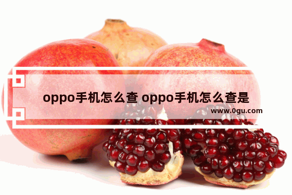 oppo手机怎么查 oppo手机怎么查是不是正品新机