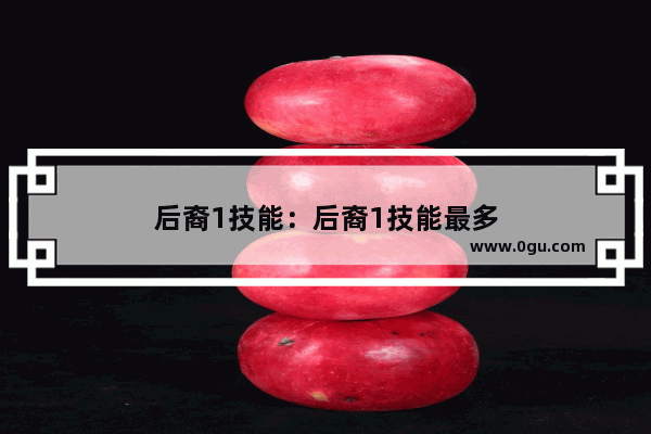 后裔1技能：后裔1技能最多