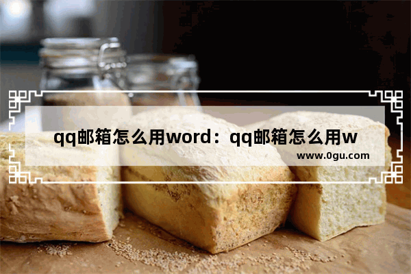 qq邮箱怎么用word：qq邮箱怎么用word文档发送