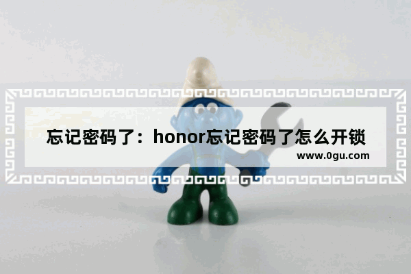 忘记密码了：honor忘记密码了怎么开锁