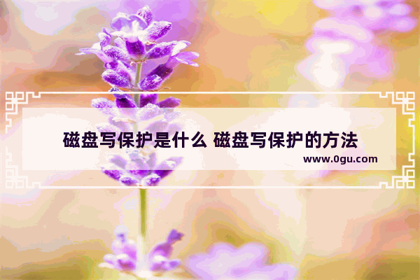 磁盘写保护是什么 磁盘写保护的方法