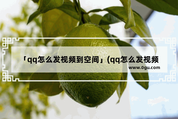 「qq怎么发视频到空间」(qq怎么发视频到空间不影响画质)