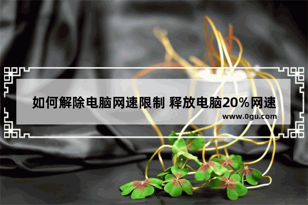 如何解除电脑网速限制 释放电脑20%网速限制方法