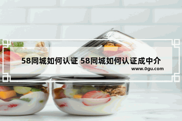58同城如何认证 58同城如何认证成中介