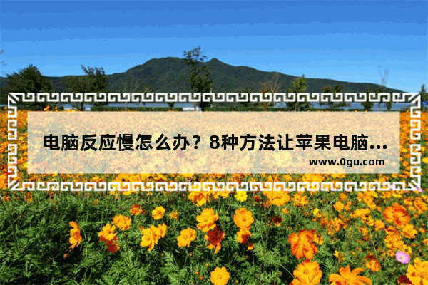 电脑反应慢怎么办？8种方法让苹果电脑变得更快