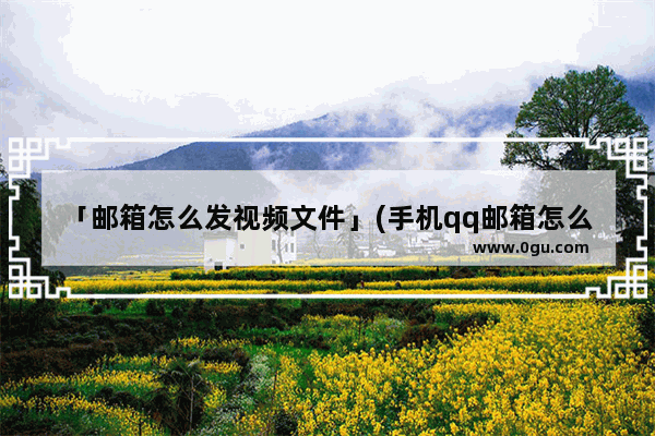 「邮箱怎么发视频文件」(手机qq邮箱怎么发视频文件给别的邮箱)