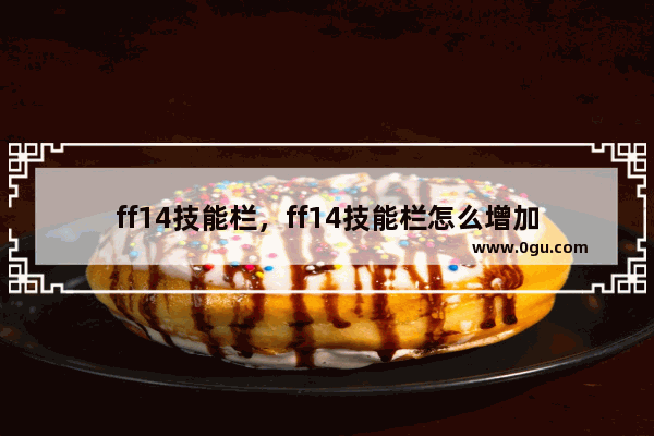 ff14技能栏，ff14技能栏怎么增加