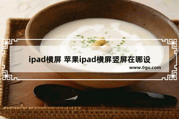 ipad横屏 苹果ipad横屏竖屏在哪设置