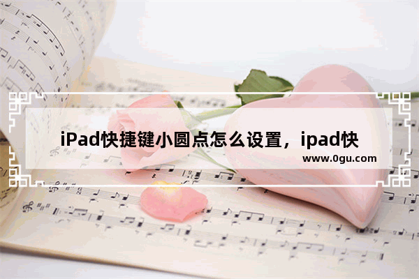 iPad快捷键小圆点怎么设置，ipad快捷键小圆点怎么设置截屏