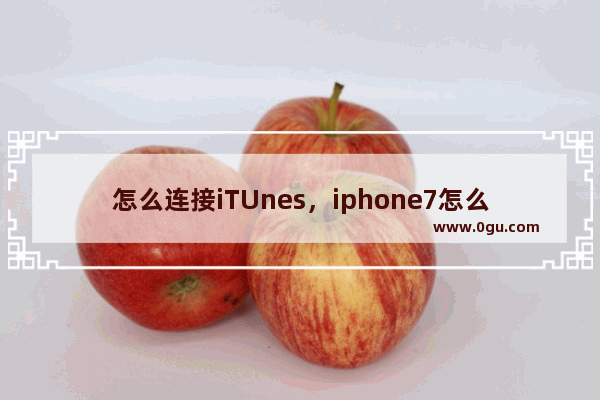 怎么连接iTUnes，iphone7怎么连接itunes恢复