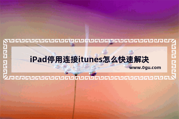 iPad停用连接itunes怎么快速解决