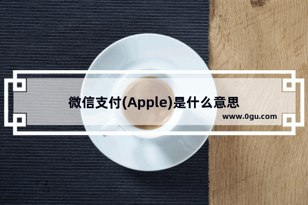 微信支付(Apple)是什么意思