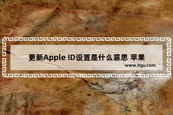 更新Apple ID设置是什么意思 苹果手机要求更新Apple ID设置是什么意思