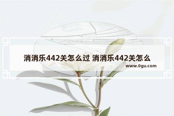 消消乐442关怎么过 消消乐442关怎么过关