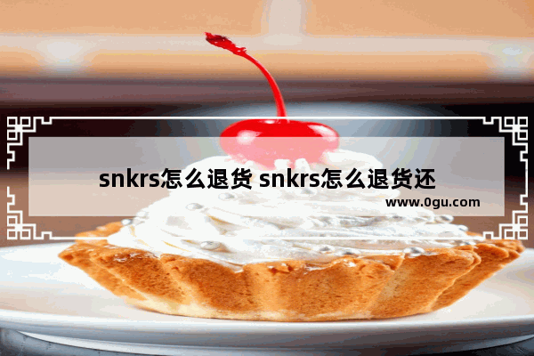 snkrs怎么退货 snkrs怎么退货还没发货
