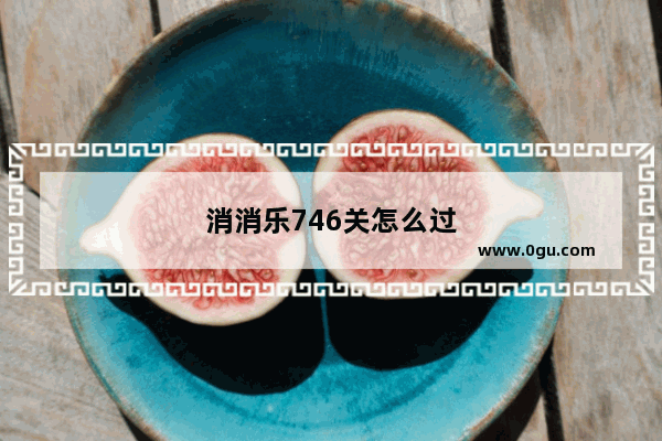 消消乐746关怎么过