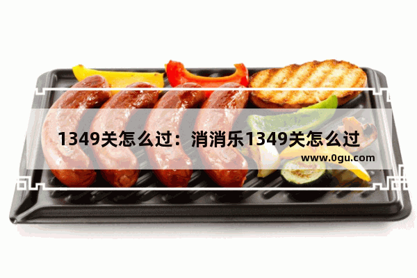 1349关怎么过：消消乐1349关怎么过攻略教程