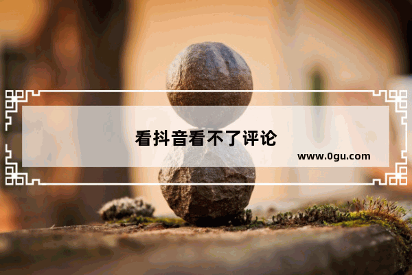 看抖音看不了评论