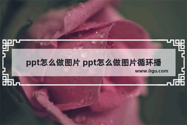 ppt怎么做图片 ppt怎么做图片循环播放