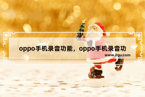 oppo手机录音功能，oppo手机录音功能怎么用