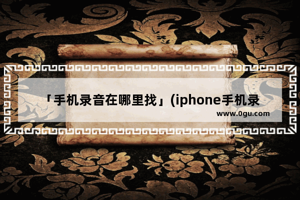 「手机录音在哪里找」(iphone手机录音在哪里找)