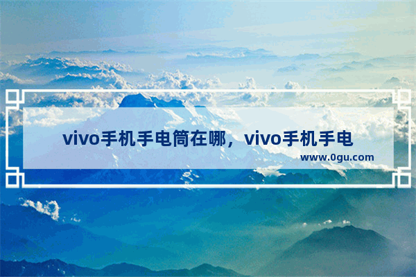 vivo手机手电筒在哪，vivo手机手电筒在哪里开