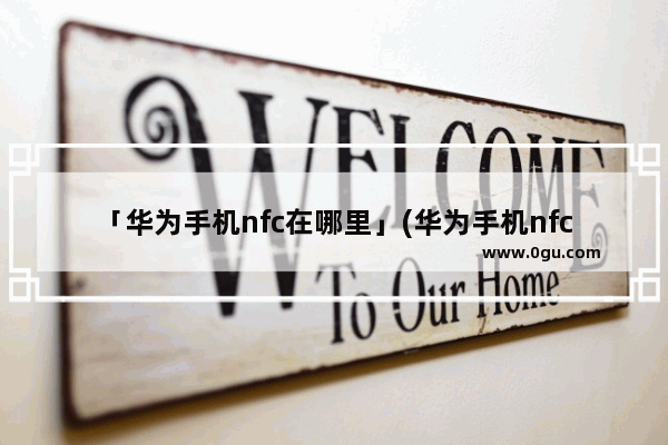 「华为手机nfc在哪里」(华为手机nfc在哪里打开)