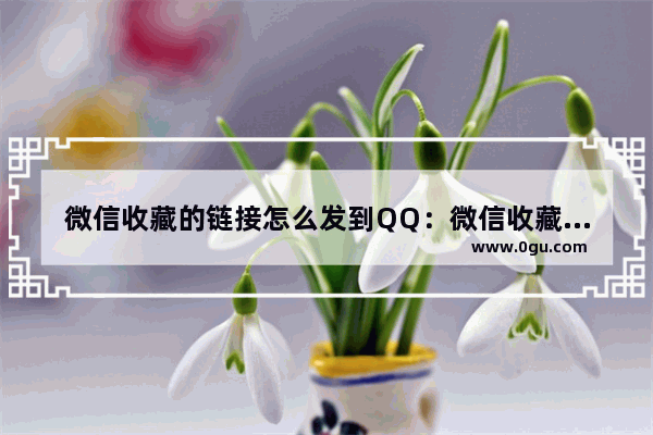 微信收藏的链接怎么发到QQ：微信收藏的链接怎么发到qq空间