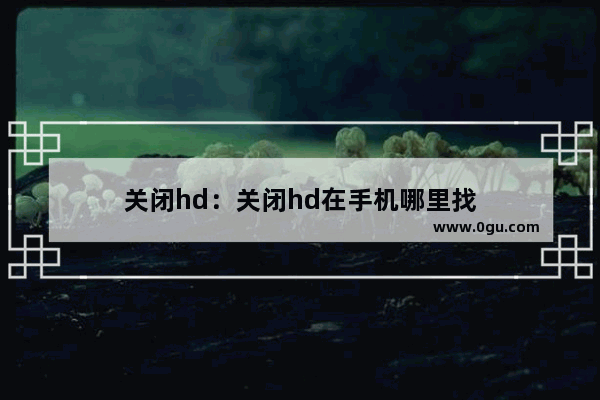关闭hd：关闭hd在手机哪里找
